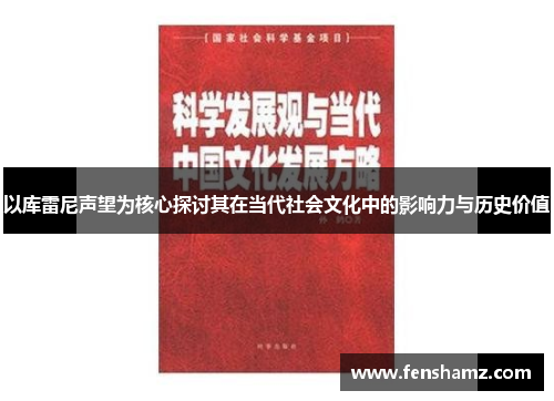 以库雷尼声望为核心探讨其在当代社会文化中的影响力与历史价值